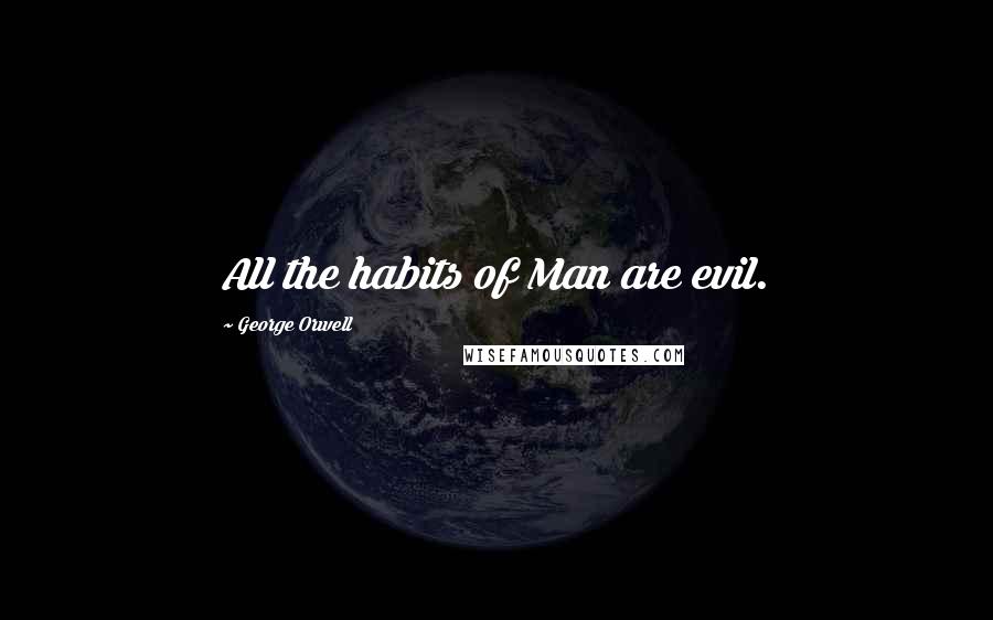 George Orwell Quotes: All the habits of Man are evil.