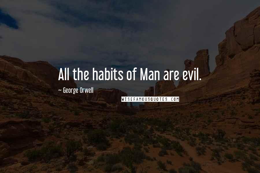 George Orwell Quotes: All the habits of Man are evil.