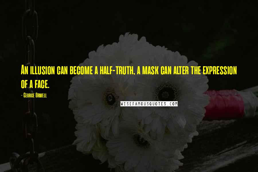 George Orwell Quotes: An illusion can become a half-truth, a mask can alter the expression of a face.