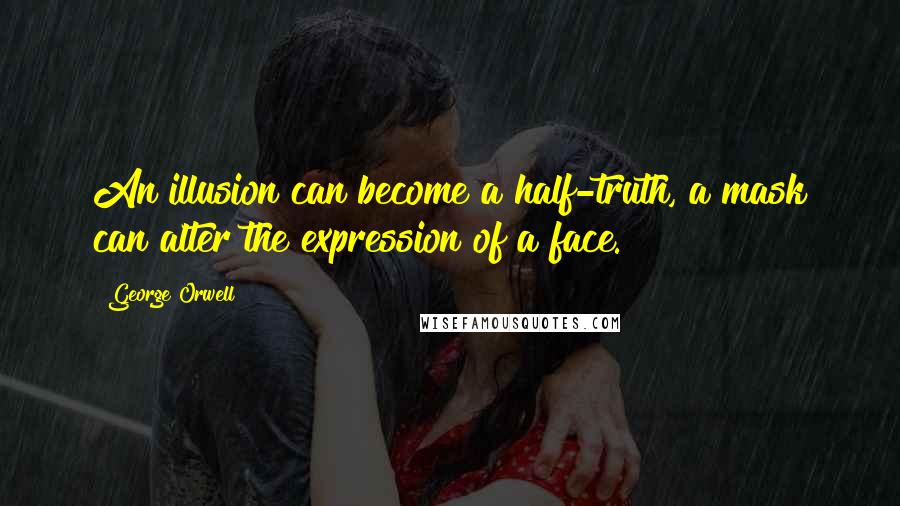 George Orwell Quotes: An illusion can become a half-truth, a mask can alter the expression of a face.