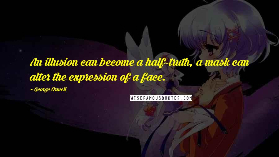 George Orwell Quotes: An illusion can become a half-truth, a mask can alter the expression of a face.