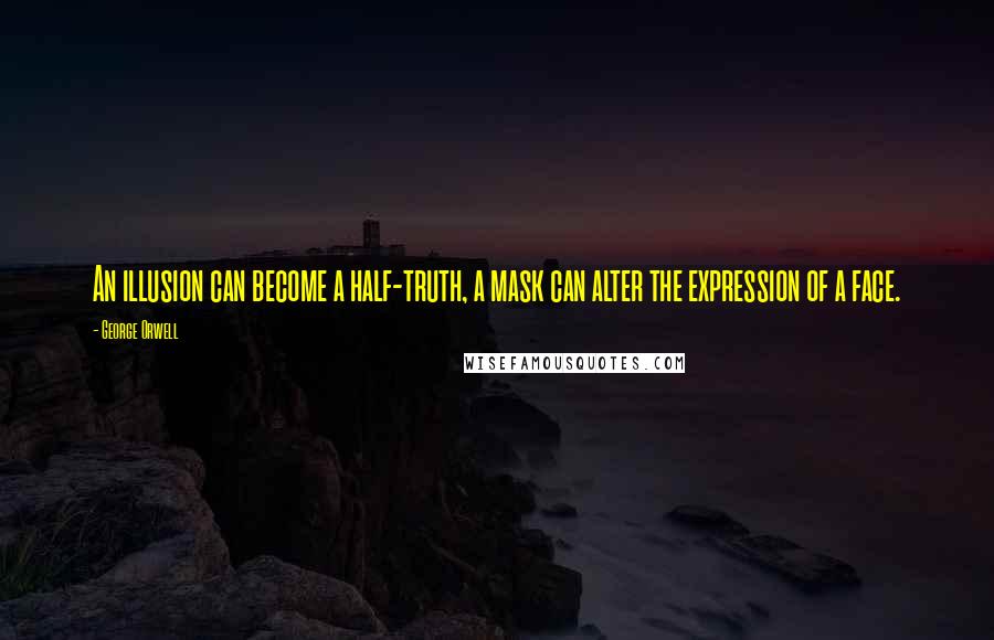 George Orwell Quotes: An illusion can become a half-truth, a mask can alter the expression of a face.