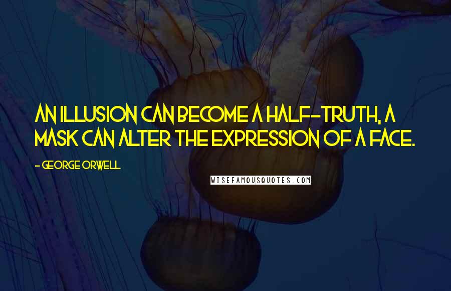 George Orwell Quotes: An illusion can become a half-truth, a mask can alter the expression of a face.