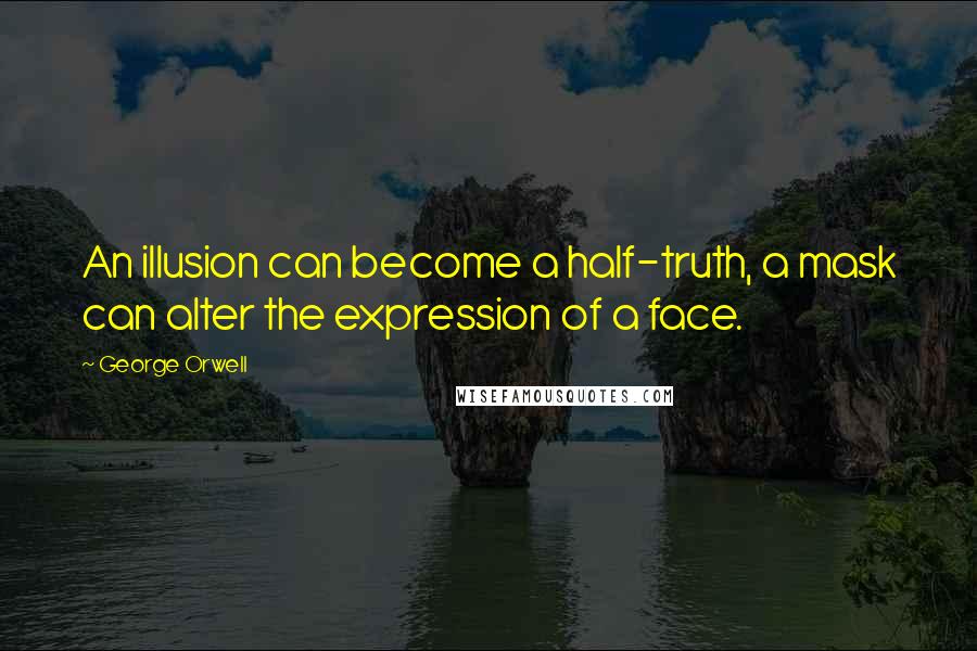 George Orwell Quotes: An illusion can become a half-truth, a mask can alter the expression of a face.