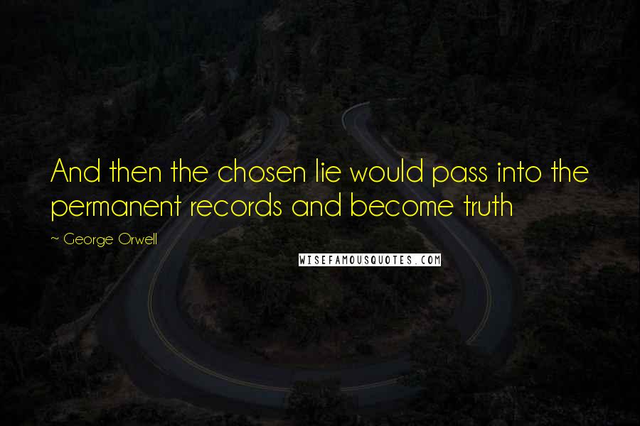 George Orwell Quotes: And then the chosen lie would pass into the permanent records and become truth