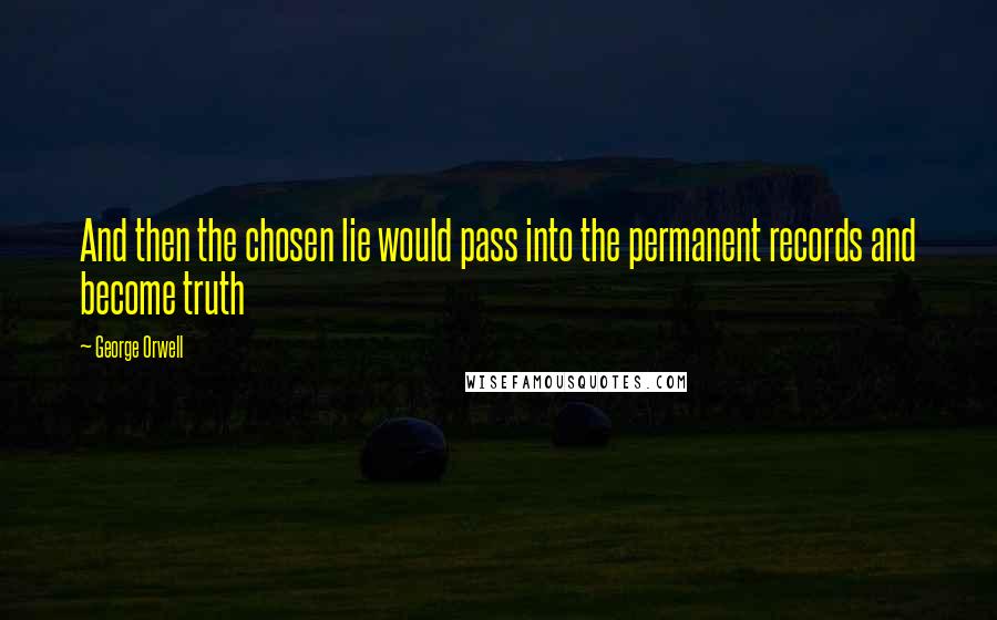 George Orwell Quotes: And then the chosen lie would pass into the permanent records and become truth