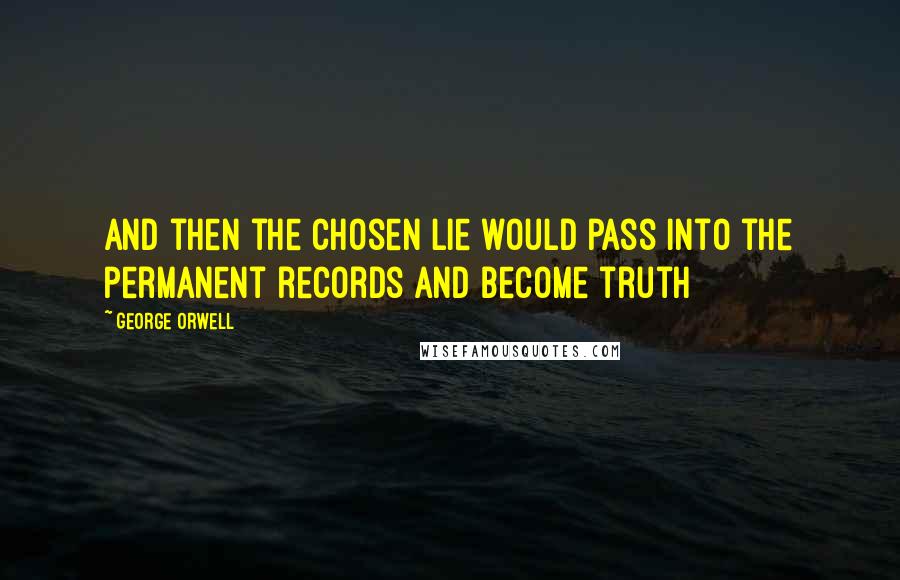 George Orwell Quotes: And then the chosen lie would pass into the permanent records and become truth