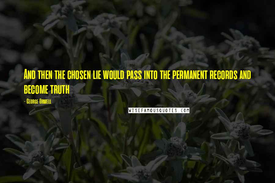 George Orwell Quotes: And then the chosen lie would pass into the permanent records and become truth