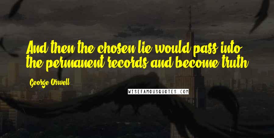 George Orwell Quotes: And then the chosen lie would pass into the permanent records and become truth