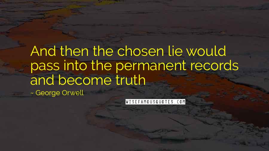 George Orwell Quotes: And then the chosen lie would pass into the permanent records and become truth