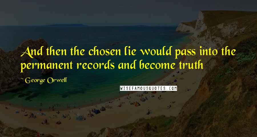 George Orwell Quotes: And then the chosen lie would pass into the permanent records and become truth