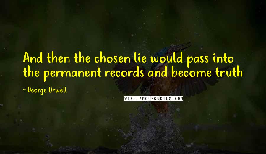 George Orwell Quotes: And then the chosen lie would pass into the permanent records and become truth