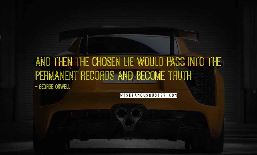 George Orwell Quotes: And then the chosen lie would pass into the permanent records and become truth