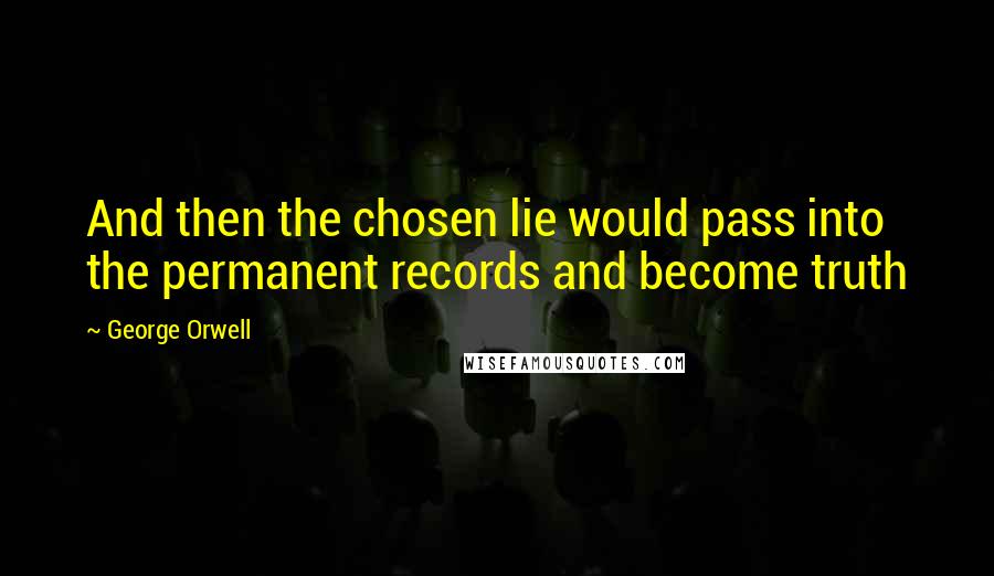 George Orwell Quotes: And then the chosen lie would pass into the permanent records and become truth