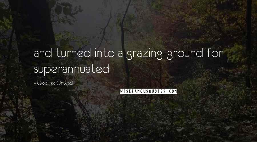 George Orwell Quotes: and turned into a grazing-ground for superannuated