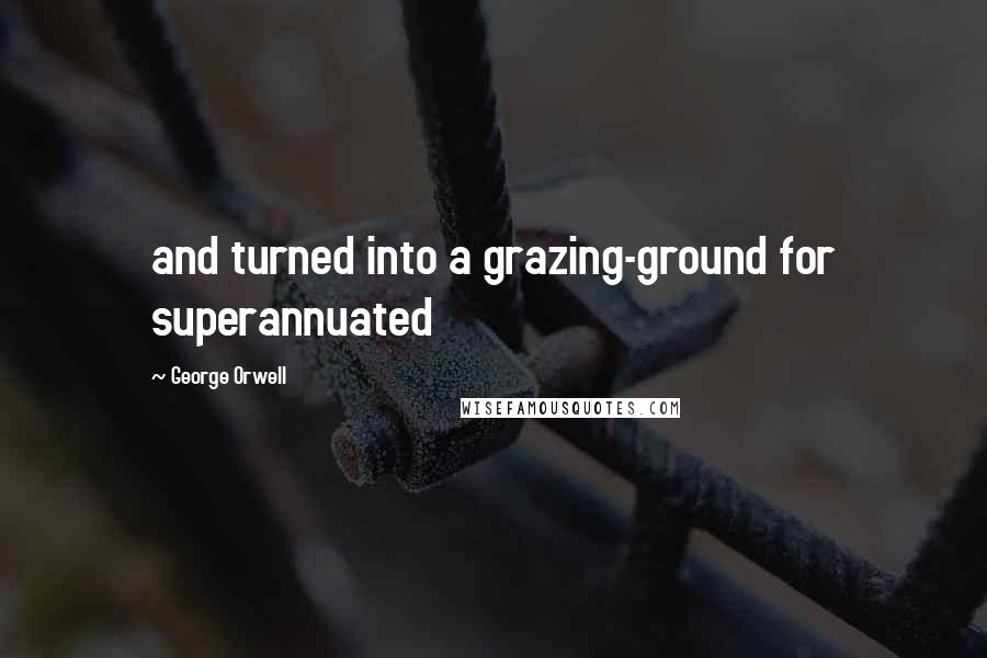 George Orwell Quotes: and turned into a grazing-ground for superannuated