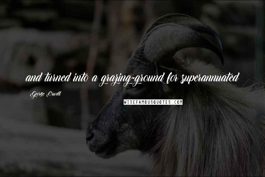 George Orwell Quotes: and turned into a grazing-ground for superannuated