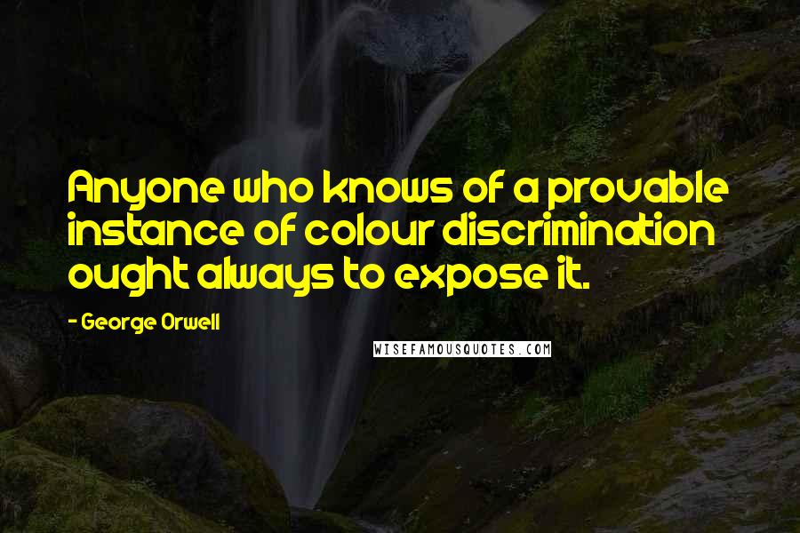 George Orwell Quotes: Anyone who knows of a provable instance of colour discrimination ought always to expose it.