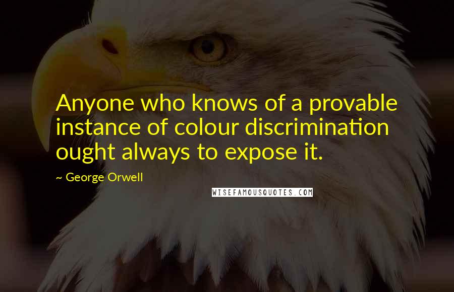 George Orwell Quotes: Anyone who knows of a provable instance of colour discrimination ought always to expose it.