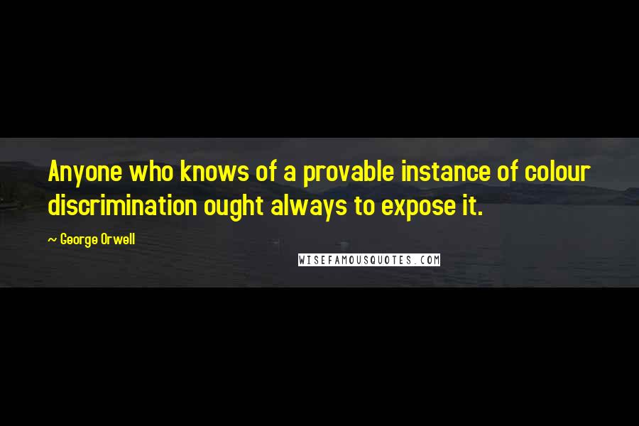 George Orwell Quotes: Anyone who knows of a provable instance of colour discrimination ought always to expose it.