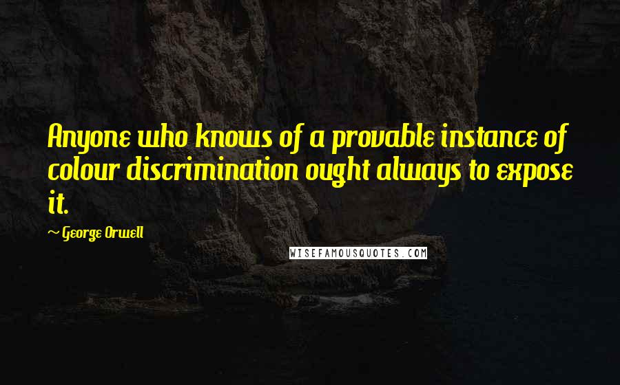 George Orwell Quotes: Anyone who knows of a provable instance of colour discrimination ought always to expose it.