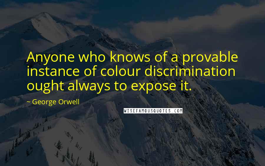 George Orwell Quotes: Anyone who knows of a provable instance of colour discrimination ought always to expose it.