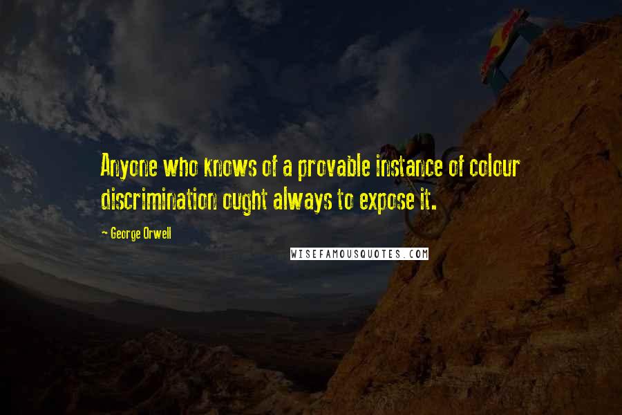 George Orwell Quotes: Anyone who knows of a provable instance of colour discrimination ought always to expose it.