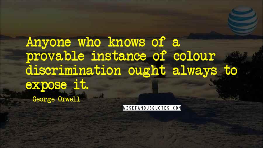 George Orwell Quotes: Anyone who knows of a provable instance of colour discrimination ought always to expose it.