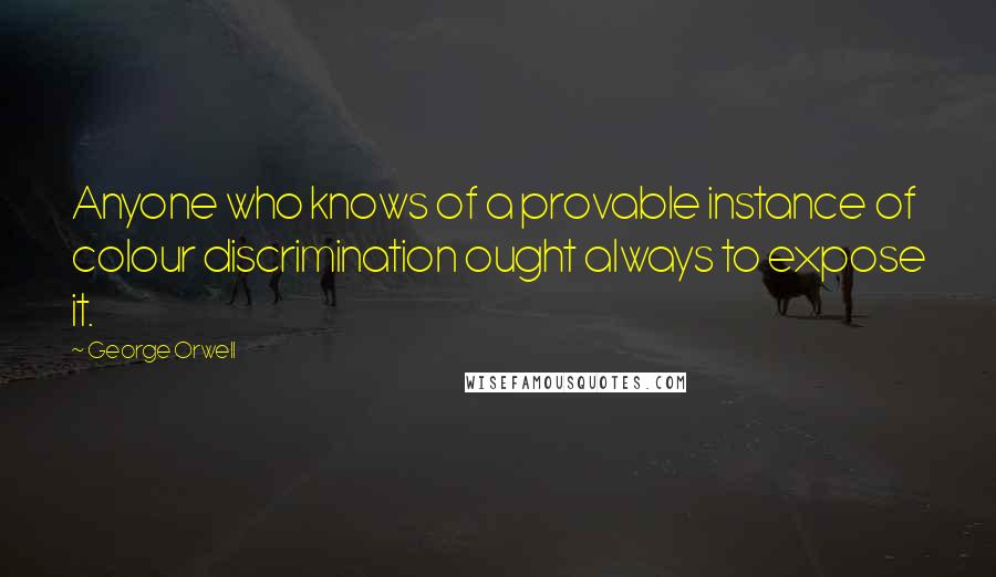 George Orwell Quotes: Anyone who knows of a provable instance of colour discrimination ought always to expose it.