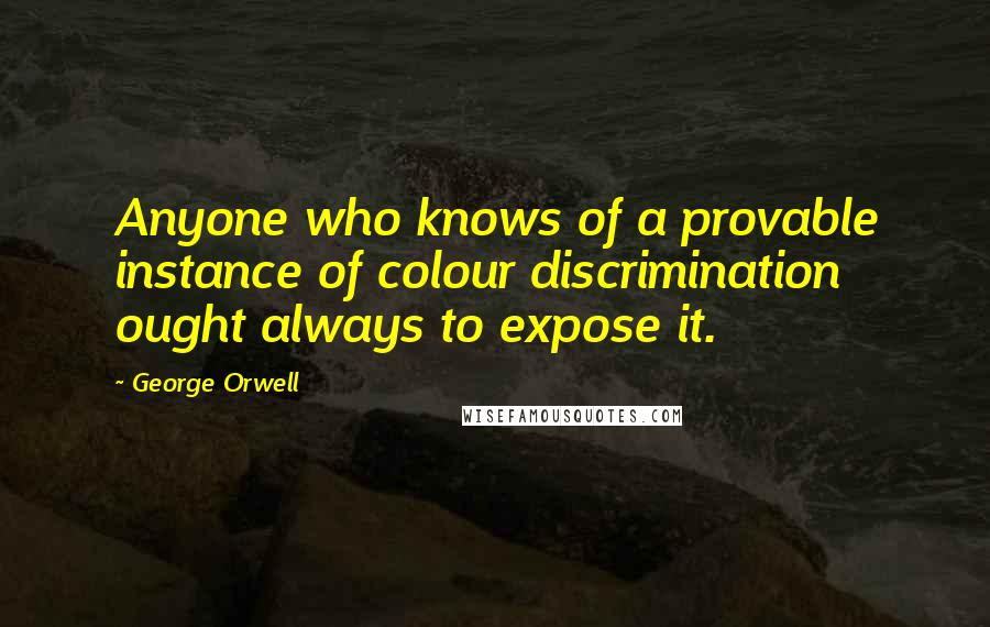 George Orwell Quotes: Anyone who knows of a provable instance of colour discrimination ought always to expose it.