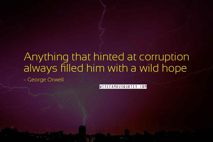 George Orwell Quotes: Anything that hinted at corruption always filled him with a wild hope