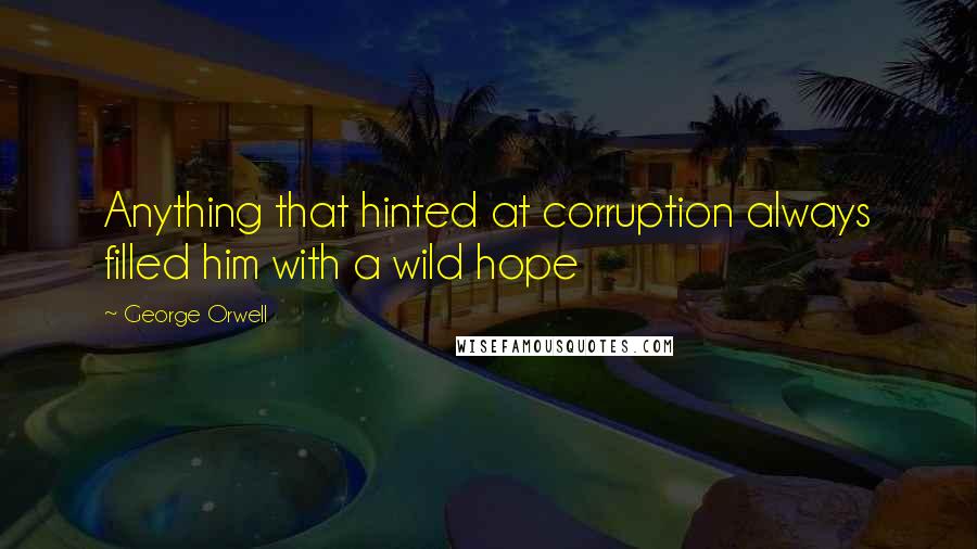 George Orwell Quotes: Anything that hinted at corruption always filled him with a wild hope