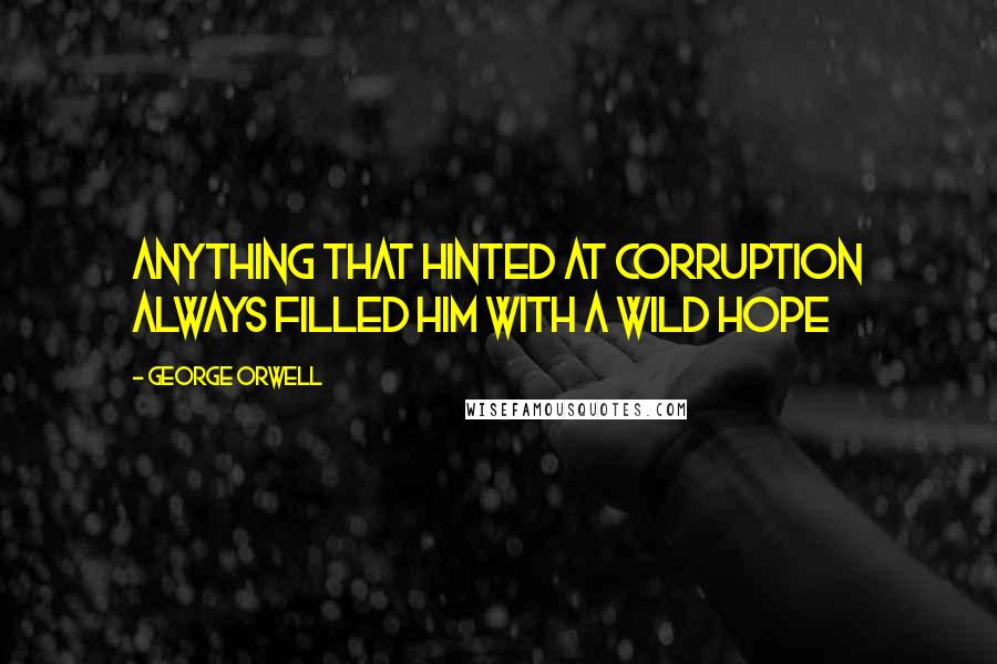 George Orwell Quotes: Anything that hinted at corruption always filled him with a wild hope