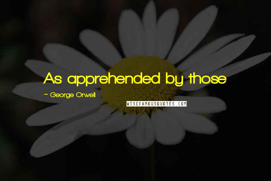 George Orwell Quotes: As apprehended by those