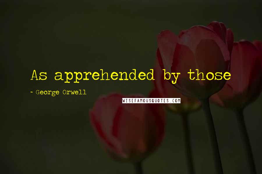 George Orwell Quotes: As apprehended by those