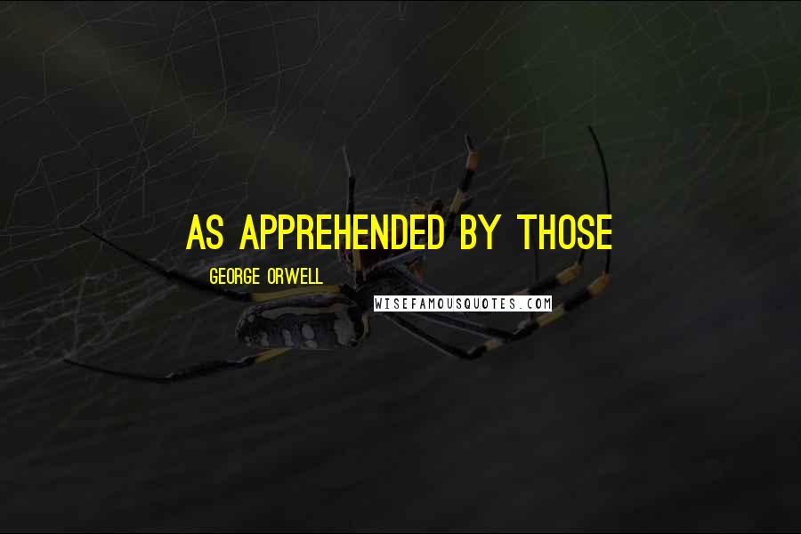 George Orwell Quotes: As apprehended by those