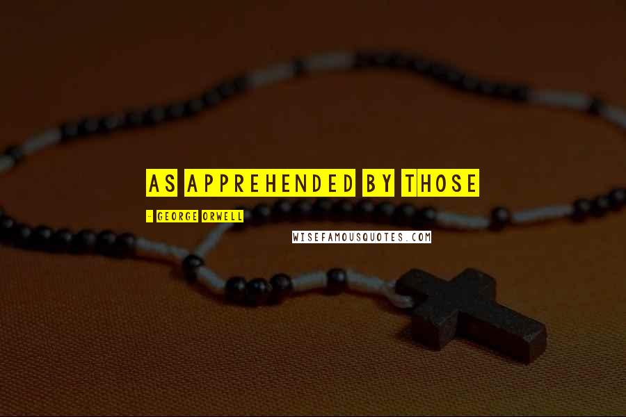 George Orwell Quotes: As apprehended by those