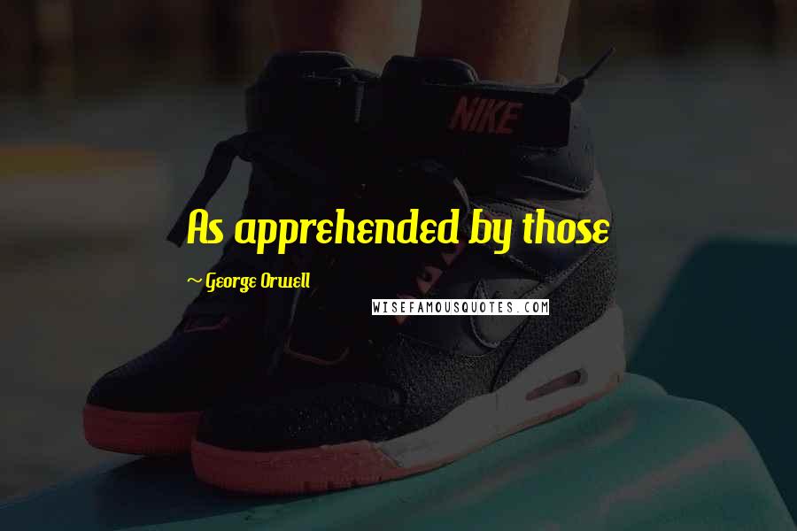 George Orwell Quotes: As apprehended by those