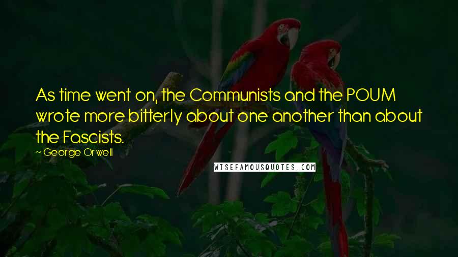 George Orwell Quotes: As time went on, the Communists and the POUM wrote more bitterly about one another than about the Fascists.