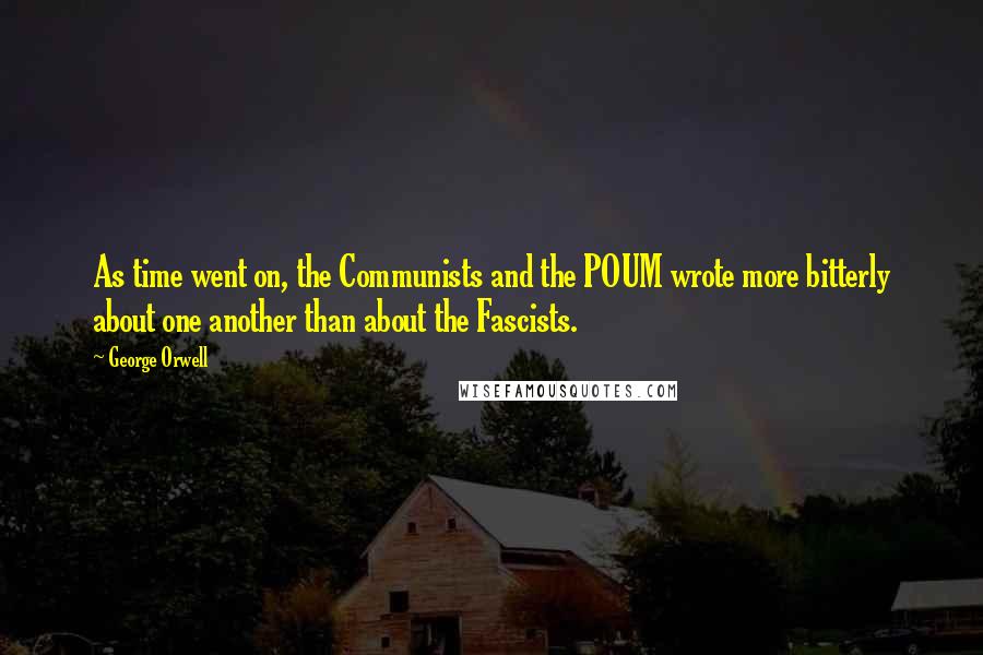 George Orwell Quotes: As time went on, the Communists and the POUM wrote more bitterly about one another than about the Fascists.