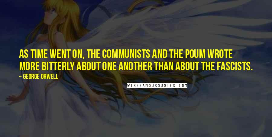 George Orwell Quotes: As time went on, the Communists and the POUM wrote more bitterly about one another than about the Fascists.