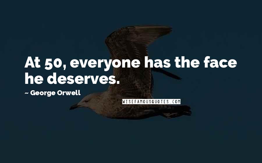 George Orwell Quotes: At 50, everyone has the face he deserves.