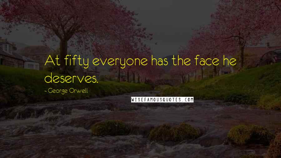 George Orwell Quotes: At fifty everyone has the face he deserves.