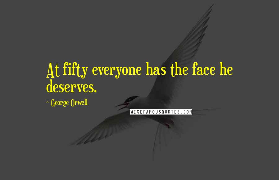 George Orwell Quotes: At fifty everyone has the face he deserves.