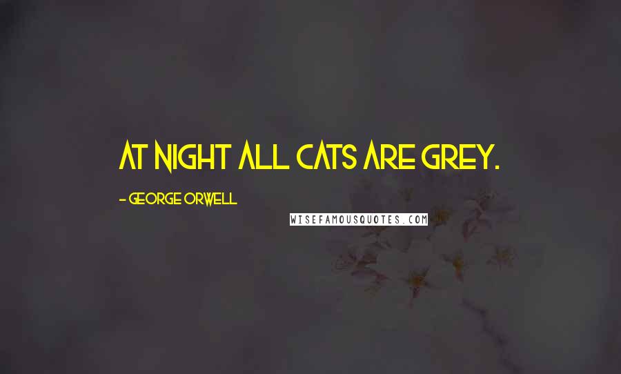 George Orwell Quotes: At night all cats are grey.