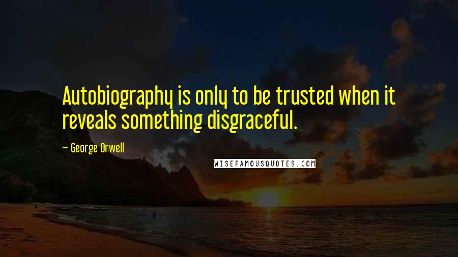 George Orwell Quotes: Autobiography is only to be trusted when it reveals something disgraceful.