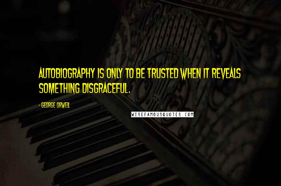 George Orwell Quotes: Autobiography is only to be trusted when it reveals something disgraceful.