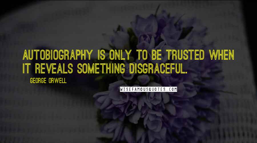 George Orwell Quotes: Autobiography is only to be trusted when it reveals something disgraceful.