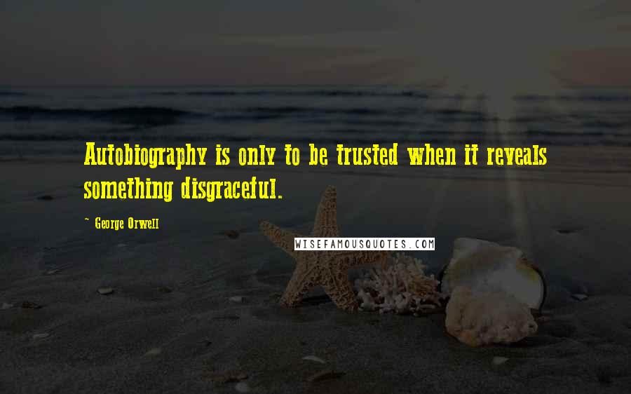 George Orwell Quotes: Autobiography is only to be trusted when it reveals something disgraceful.