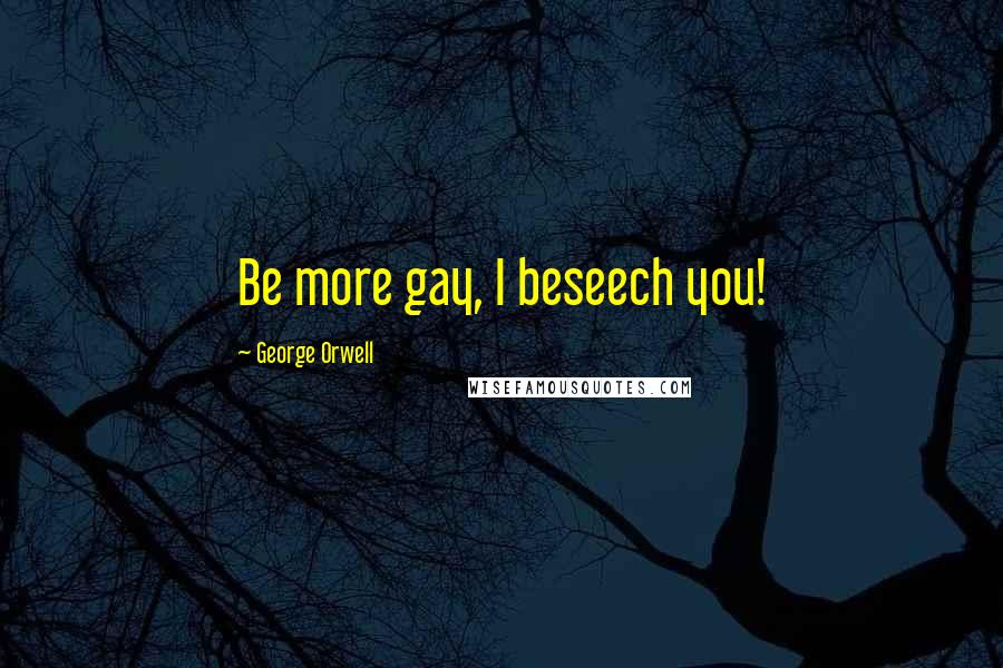 George Orwell Quotes: Be more gay, I beseech you!